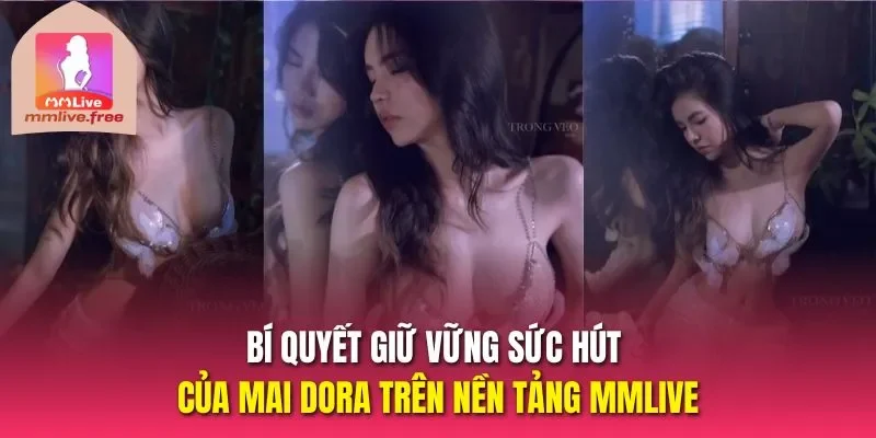 Bí quyết giữ vững sức hút của Mai Dora trên nền tảng MMLIVE