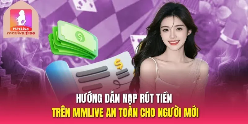 Hướng dẫn nạp rút tiền trên Mmlive an toàn cho người mới