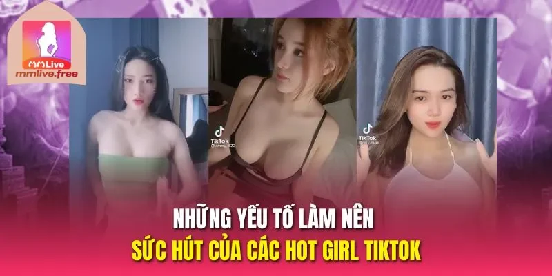 Những yếu tố làm nên sức hút của các Hot girl tiktok